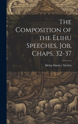 The Composition of the Elihu Speeches, Job, Chaps. 32-37 - Helen Hawley Nichols