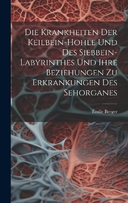 Die Krankheiten Der Keilbein-Hohle Und Des Siebbein-Labyrinthes Und Ihre Beziehungen Zu Erkrankungen Des Sehorganes - Émile Berger