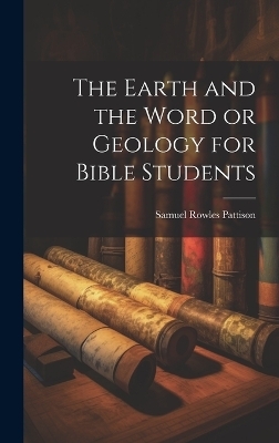 The Earth and the Word or Geology for Bible Students - Samuel Rowles Pattison