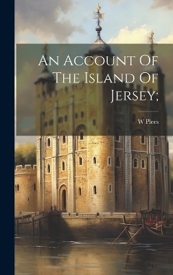 An Account Of The Island Of Jersey; - W Plees