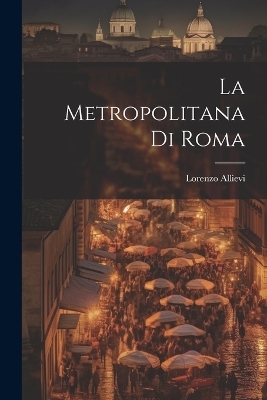 La Metropolitana Di Roma - Lorenzo Allievi