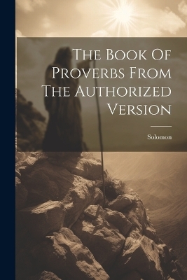 The Book Of Proverbs From The Authorized Version - Solomon (King )
