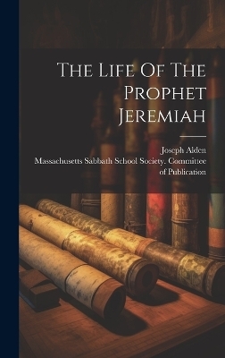 The Life Of The Prophet Jeremiah - Alden Joseph 1807-1885