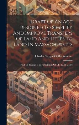 Draft Of An Act Designed To Simplify And Improve Transfers Of Land And Titles To Land In Massachusetts - Charles Sedgewick Rackemann