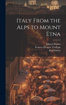 Italy From the Alps to Mount Etna - Karl Stieler, Eduard Paulus, Woldemar Kaden