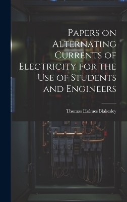 Papers on Alternating Currents of Electricity for the Use of Students and Engineers - Thomas Holmes Blakesley