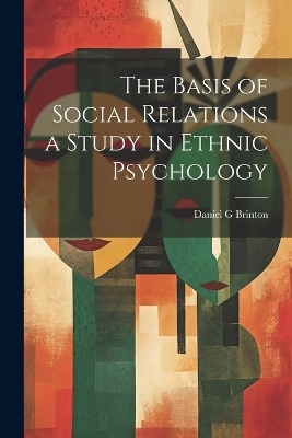 The Basis of Social Relations a Study in Ethnic Psychology - Daniel G Brinton