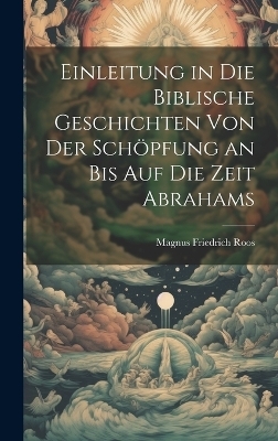 Einleitung in Die Biblische Geschichten Von Der Schöpfung an Bis Auf Die Zeit Abrahams - Magnus Friedrich Roos