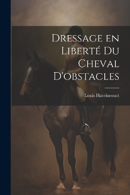 Dressage en liberté du cheval d'obstacles - Louis Havrincourt