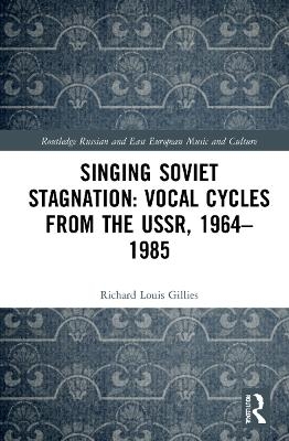 Singing Soviet Stagnation: Vocal Cycles from the USSR, 1964–1985 - Richard Louis Gillies