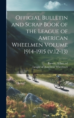 Official Bulletin and Scrap Book of the League of American Wheelmen Volume 1914-1915 (v.12-13) - Bassett Abbot Ed