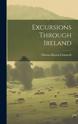 Excursions Through Ireland - Thomas Kitson Cromwell