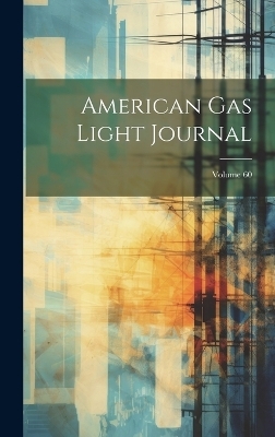 American Gas Light Journal; Volume 60 -  Anonymous