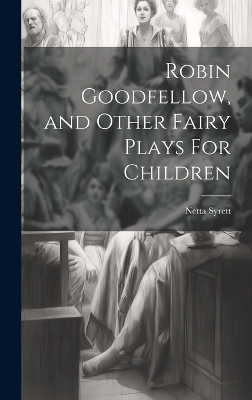 Robin Goodfellow, and Other Fairy Plays For Children - Netta Syrett