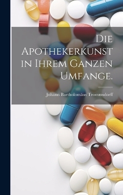 Die Apothekerkunst in ihrem ganzen Umfange. - Johann Bartholomäus Trommsdorff