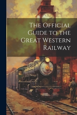 The Official Guide to the Great Western Railway -  Anonymous