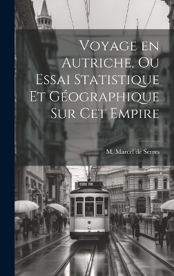 Voyage en Autriche, ou Essai Statistique et G�ographique sur cet Empire - M Marcel De Serres