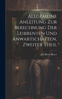 Allgemeine Anleitung zur Berechnung der Leibrenten und Anwartschaften, zweiter Theil - Joh Heinr Meyer