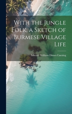 With the Jungle Folk, a Sketch of Burmese Village Life - Edward William Dirom Cuming