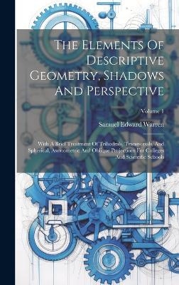 The Elements Of Descriptive Geometry, Shadows And Perspective - Samuel Edward Warren