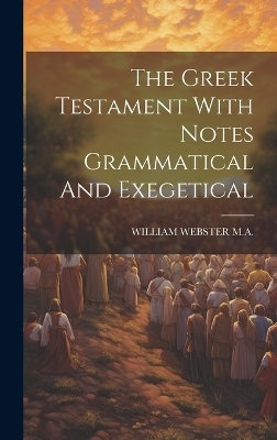 The Greek Testament With Notes Grammatical And Exegetical - William Webster M a