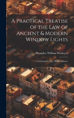 A Practical Treatise of the law of Ancient & Modern Window Lights - Humphry William Woolrych