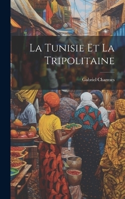 La Tunisie Et La Tripolitaine - Gabriel Charmes