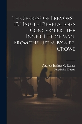 The Seeress of Prevorst [F. Hauffe] Revelations Concerning the Inner-Life of Man. From the Germ. by Mrs. Crowe - Andreas Justinus C Kerner, Friederike Hauffe