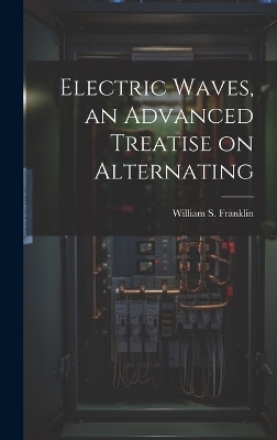 Electric Waves, an Advanced Treatise on Alternating - Frankl William S (William Suddards)