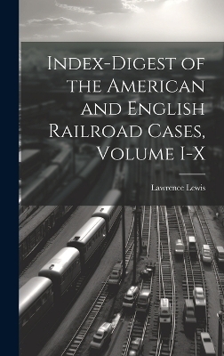 Index-Digest of the American and English Railroad Cases, Volume I-X - Lawrence Lewis