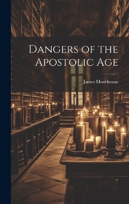 Dangers of the Apostolic Age - James Moorhouse