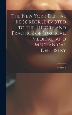 The New York Dental Recorder, Devoted to the Theory and Practice of Surgical, Medical, and Mechanical Dentistry; Volume 6 -  Anonymous