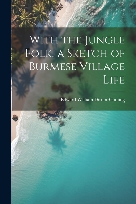 With the Jungle Folk, a Sketch of Burmese Village Life - Edward William Dirom Cuming