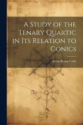 A Study of the Tenary Quartic in its Relation to Conics - Arthur Byron Coble