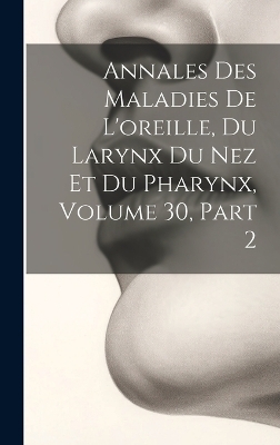 Annales Des Maladies De L'oreille, Du Larynx Du Nez Et Du Pharynx, Volume 30, part 2 -  Anonymous