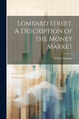 Lombard Street, A Description of the Money Market - Walter Bagehot