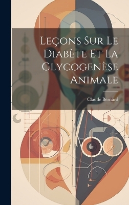 Leçons Sur Le Diabète Et La Glycogenèse Animale - Claude Bernard
