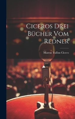 Ciceros drei Bücher Vom Redner - Marcus Tullius Cicero