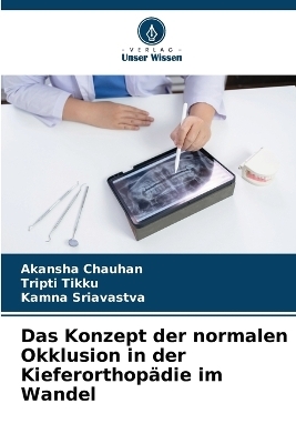 Das Konzept der normalen Okklusion in der Kieferorthopädie im Wandel - Akansha Chauhan, Tripti Tikku, Kamna Sriavastva