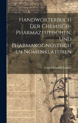 Handwörterbuch der chemisch-pharmazeutischen, und pharmakognostischen Nomenklaturen - Ernst Friedrich Anthon