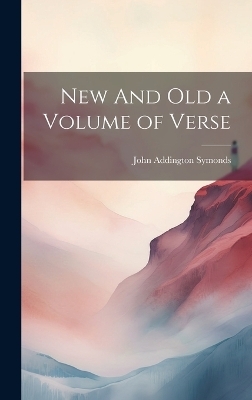 New And Old a Volume of Verse - John Addington Symonds