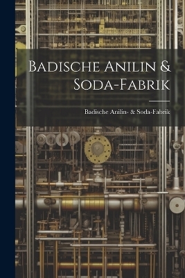 Badische Anilin & Soda-Fabrik - Badische Anilin- &amp Soda-Fabrik;  