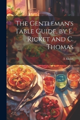 The Gentleman's Table Guide, by E. Ricket and C. Thomas - E Ricket