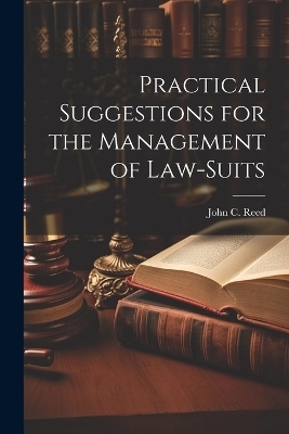 Practical Suggestions for the Management of Law-Suits - John C Reed