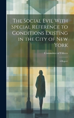 The Social Evil With Special Reference to Conditions Existing in the City of New York - N Y 1900) Co Of Fifteen (New York