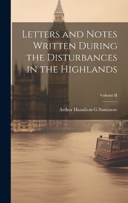 Letters and Notes Written During the Disturbances in the Highlands; Volume II - Arthur Hamilton-G Stanmore