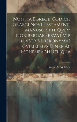 Notitia Egregii Codicis Graeci Novi Testamenti Manuscripti, Qvem Noribergae Servat Vir Illvstris Hieronymvs Gvilielmvs Ebner Ab Eschenbach Reliqua - Conrad Schönleben