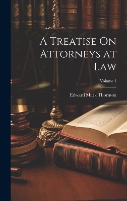 A Treatise On Attorneys at Law; Volume 1 - Edward Mark Thornton