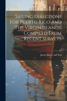 Sailing Directions For Puerto Rico And The Virgin Islands, Compiled From Recent Surveys - 