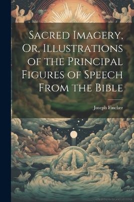 Sacred Imagery, Or, Illustrations of the Principal Figures of Speech From the Bible - Joseph Fincher